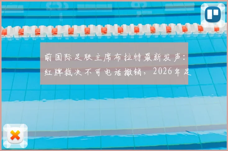 前国际足联主席布拉特最新发声：红牌裁决不可电话撤销，2026年足球运动绝不应被政治权力裹挟