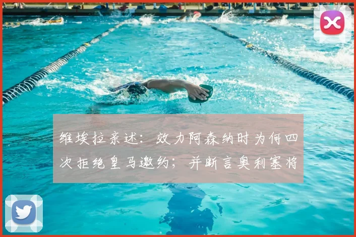维埃拉亲述：效力阿森纳时为何四次拒绝皇马邀约；并断言奥利塞将在2026成为金球奖有力争夺者