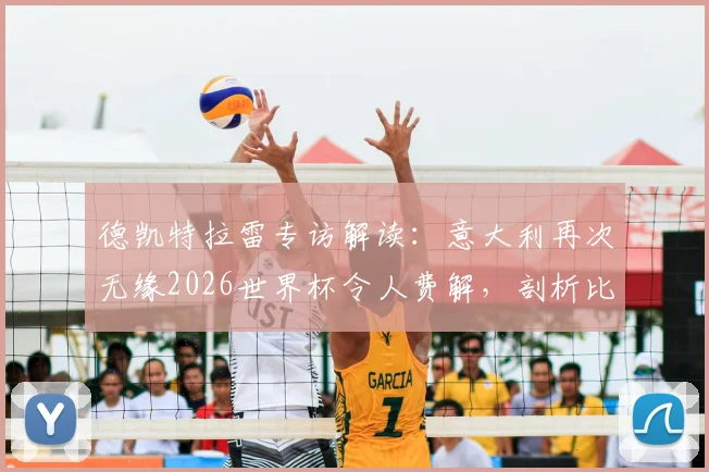 德凯特拉雷专访解读：意大利再次无缘2026世界杯令人费解，剖析比利时小组出线必备条件