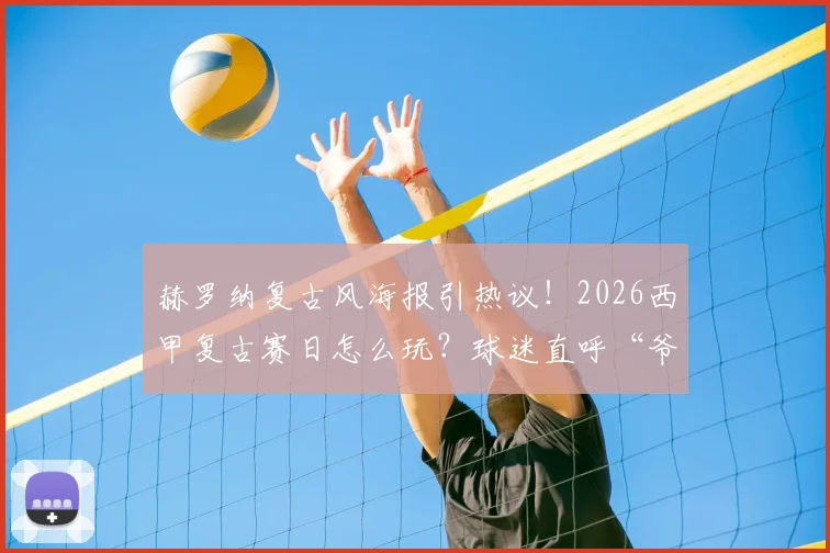 赫罗纳复古风海报引热议！2026西甲复古赛日怎么玩？球迷直呼“爷青回”