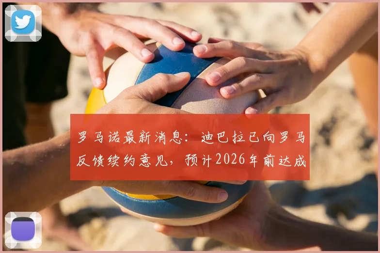 罗马诺最新消息：迪巴拉已向罗马反馈续约意见，预计2026年前达成一致协议